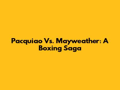 Pacquiao Vs. Mayweather: A Boxing Saga