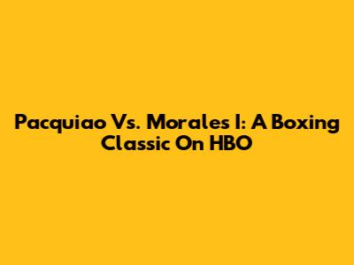 Pacquiao Vs. Morales I: A Boxing Classic On HBO