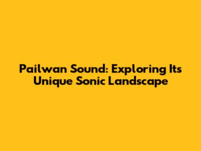 Pailwan Sound: Exploring Its Unique Sonic Landscape