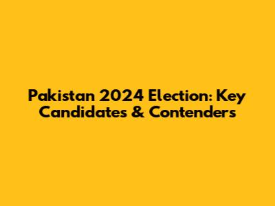 Pakistan 2024 Election: Key Candidates & Contenders