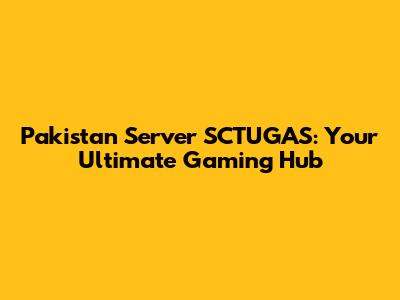 Pakistan Server SCTUGAS: Your Ultimate Gaming Hub