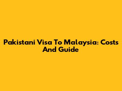 Pakistani Visa To Malaysia: Costs And Guide