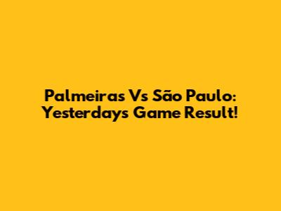 Palmeiras Vs São Paulo: Yesterday's Game Result!