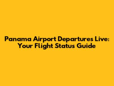 Panama Airport Departures Live: Your Flight Status Guide