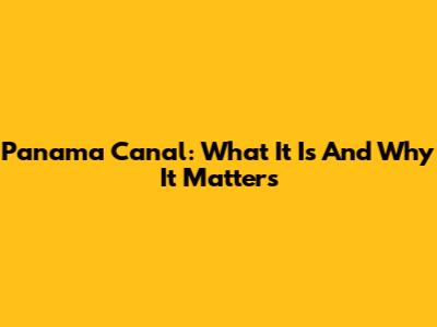 Panama Canal: What It Is And Why It Matters