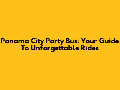 Panama City Party Bus: Your Guide To Unforgettable Rides