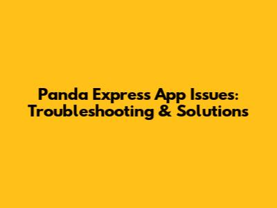 Panda Express App Issues: Troubleshooting & Solutions