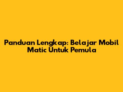 Panduan Lengkap: Belajar Mobil Matic Untuk Pemula
