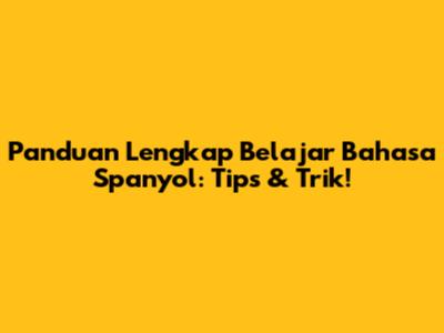 Panduan Lengkap Belajar Bahasa Spanyol: Tips & Trik!