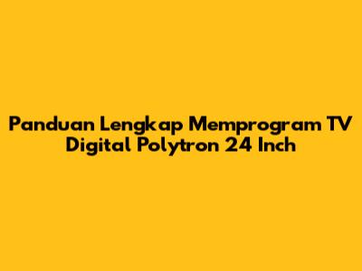 Panduan Lengkap Memprogram TV Digital Polytron 24 Inch