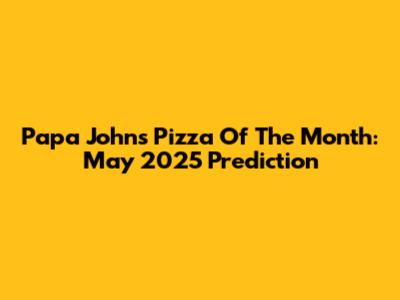 Papa John's Pizza Of The Month: May 2025 Prediction