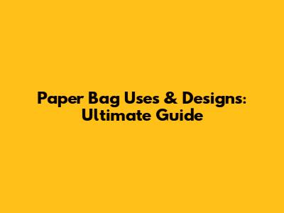 Paper Bag Uses & Designs: Ultimate Guide