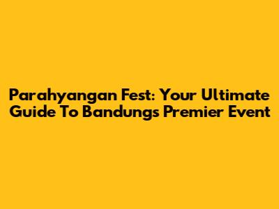 Parahyangan Fest: Your Ultimate Guide To Bandung's Premier Event