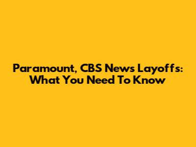 Paramount, CBS News Layoffs: What You Need To Know