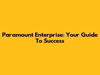 Paramount Enterprise: Your Guide To Success