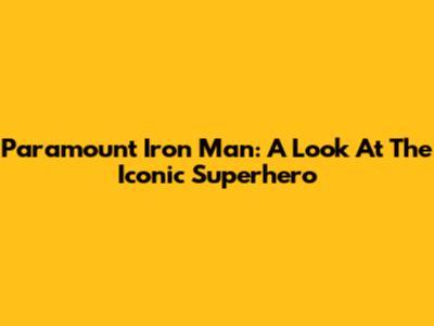 Paramount Iron Man: A Look At The Iconic Superhero