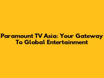 Paramount TV Asia: Your Gateway To Global Entertainment