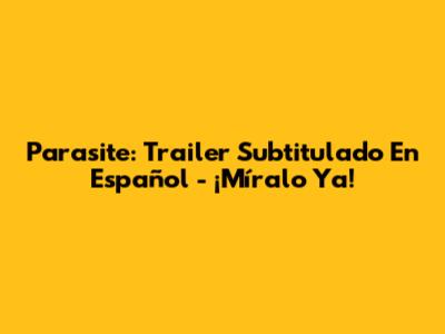 Parasite: Trailer Subtitulado En Español - ¡Míralo Ya!