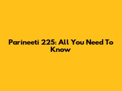 Parineeti 225: All You Need To Know