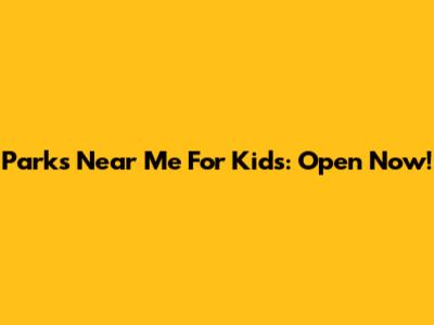 Parks Near Me For Kids: Open Now!