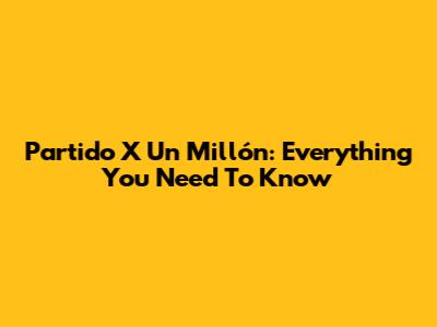 Partido X Un Millón: Everything You Need To Know