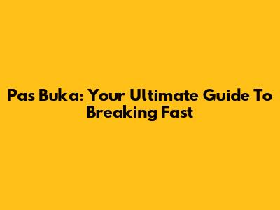 Pas Buka: Your Ultimate Guide To Breaking Fast
