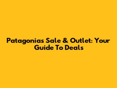 Patagonia's Sale & Outlet: Your Guide To Deals