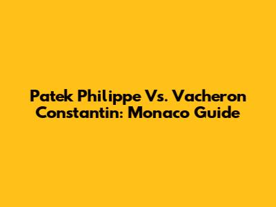 Patek Philippe Vs. Vacheron Constantin: Monaco Guide