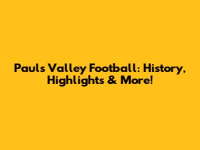 Paul's Valley Football: History, Highlights & More!
