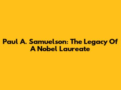 Paul A. Samuelson: The Legacy Of A Nobel Laureate