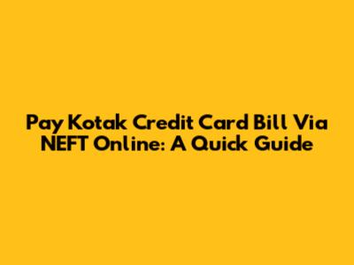 Pay Kotak Credit Card Bill Via NEFT Online: A Quick Guide