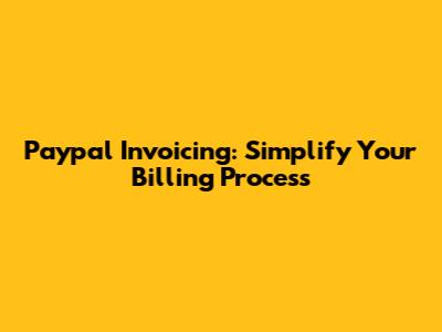 Paypal Invoicing: Simplify Your Billing Process