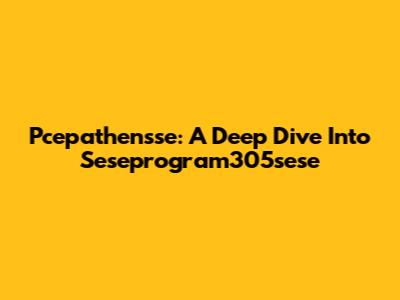 Pcepathensse: A Deep Dive Into Seseprogram305sese