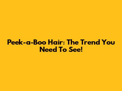 Peek-a-Boo Hair: The Trend You Need To See!