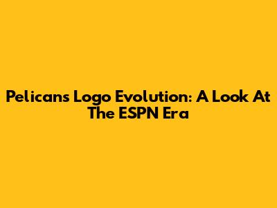 Pelicans Logo Evolution: A Look At The ESPN Era