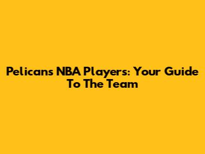 Pelicans NBA Players: Your Guide To The Team