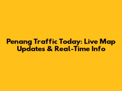 Penang Traffic Today: Live Map Updates & Real-Time Info