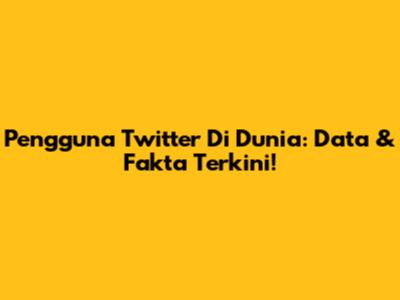 Pengguna Twitter Di Dunia: Data & Fakta Terkini!