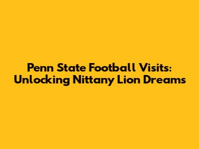 Penn State Football Visits: Unlocking Nittany Lion Dreams