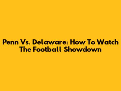 Penn Vs. Delaware: How To Watch The Football Showdown