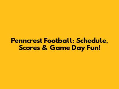 Penncrest Football: Schedule, Scores & Game Day Fun!