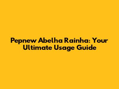 Pepnew Abelha Rainha: Your Ultimate Usage Guide