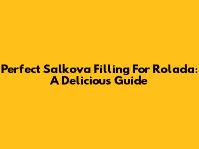 Perfect Salkova Filling For Rolada: A Delicious Guide