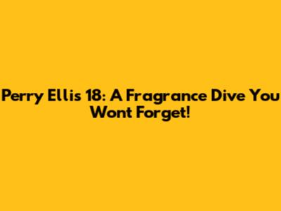 Perry Ellis 18: A Fragrance Dive You Won't Forget!