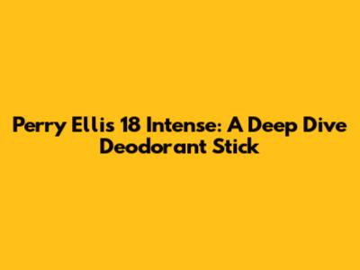 Perry Ellis 18 Intense: A Deep Dive Deodorant Stick