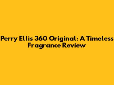 Perry Ellis 360 Original: A Timeless Fragrance Review