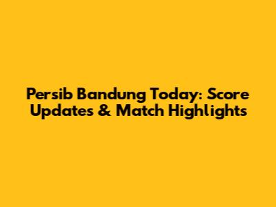 Persib Bandung Today: Score Updates & Match Highlights