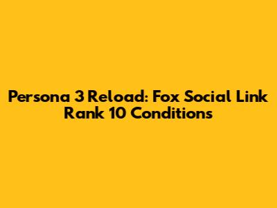 Persona 3 Reload: Fox Social Link Rank 10 Conditions