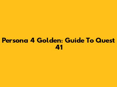 Persona 4 Golden: Guide To Quest 41
