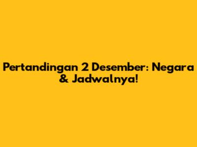 Pertandingan 2 Desember: Negara & Jadwalnya!